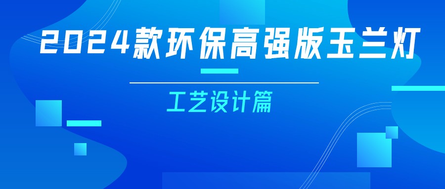 更輕、更強(qiáng)、更經(jīng)濟(jì)！一篇看懂2024款玉蘭燈（工藝設(shè)計(jì)篇）